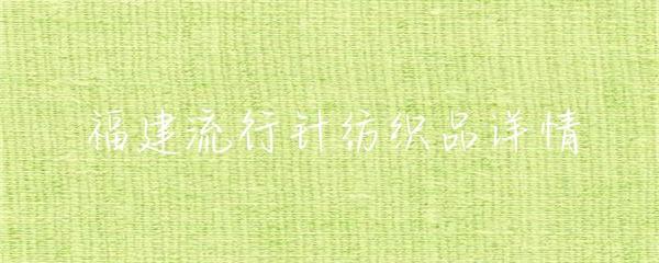福建針紡織品 傳統(tǒng)工藝與現代創(chuàng)新的紡織產業(yè)新篇章